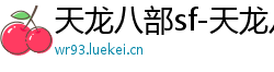 天龙八部sf-天龙八部私服网站-每日新开天龙八部发布网